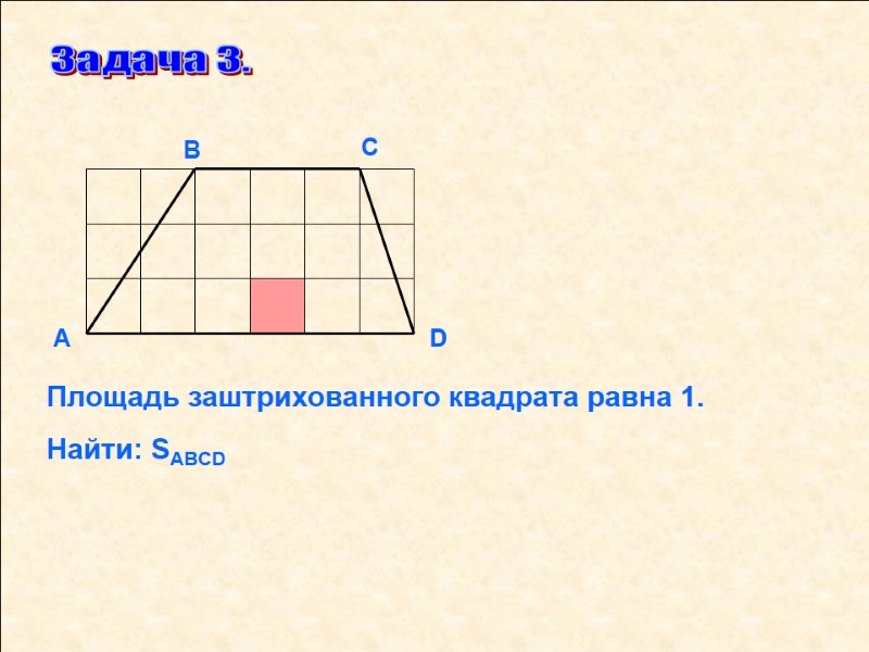 Задача 3. D С В А Площадь заштрихованного квадрата равна 1.  Найти: SABCD